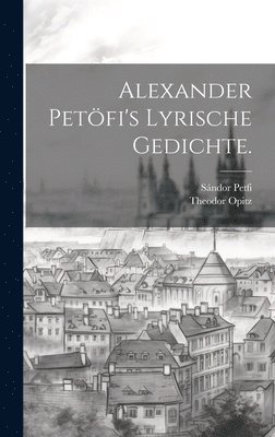 Petfi Sándor 1823-1849, Opitz Theodor, Sándor, 1823-1849, Petfi, Opitz, Theodor - Alexander Petöfi's Lyrische Gedichte., Inbunden