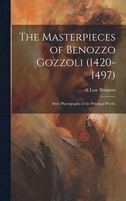 bokomslag The Masterpieces of Benozzo Gozzoli (1420-1497)