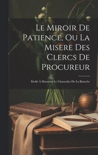 bokomslag Le Miroir De Patience, Ou La Misere Des Clercs De Procureur