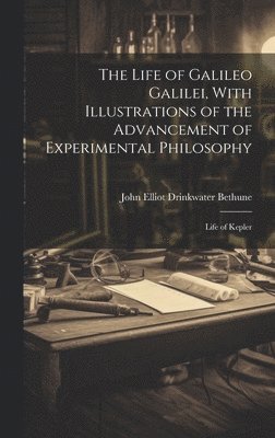 bokomslag Life of Galileo Galilei, With Illustrations of the Advancement of Experimental Philosophy; Life of Kepler