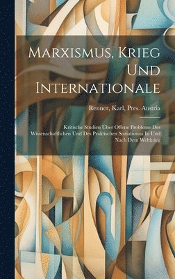 bokomslag Marxismus, Krieg Und Internationale; Kritische Studien Über Offene Probleme Des Wissenschaftlichen Und Des Praktischen Sozialismus In Und Nach Dem Weltkrieg