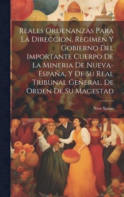 New Spain - Reales ordenanzas para la direccion, regimen y gobierno del importante cuerpo de la mineria de Nueva-España, y de su Real Tribunal General. De orden de Su Magestad, Inbunden