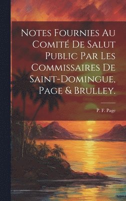 Notes fournies au Comit de salut public par les commissaires de Saint-Domingue, Page & Brulley. 1