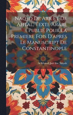 bokomslag Naq'id de arr et de Ahtal, texte arabe publié pour la premiere fois d'apres le manuscript de Constantinople