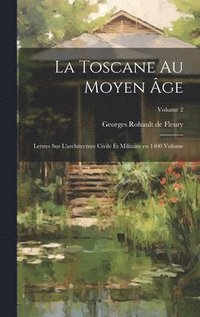 bokomslag La Toscane au moyen ge; lettres sur l'architecture civile et militaire en 1400 Volume; Volume 2