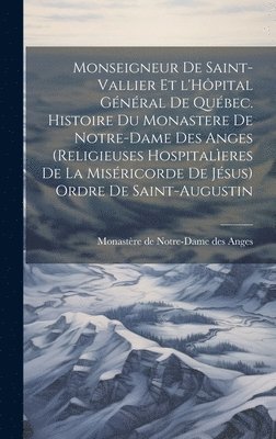 bokomslag Monseigneur de Saint-Vallier et l'Hpital gnral de Qubec. Histoire du Monastere de Notre-Dame des Anges (Religieuses hospitaleres de la Misricorde de Jsus) Ordre de Saint-Augustin