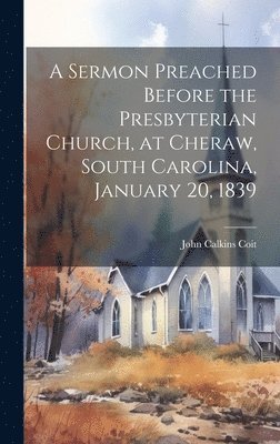 bokomslag A Sermon Preached Before the Presbyterian Church, at Cheraw, South Carolina, January 20, 1839