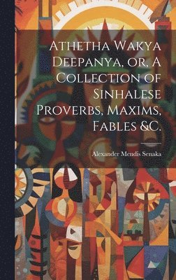 bokomslag Athetha Wakya Deepanya, or, A Collection of Sinhalese Proverbs, Maxims, Fables &c.