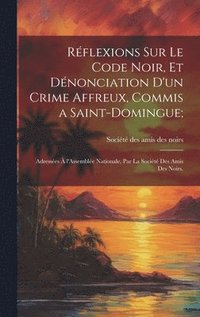 bokomslag Rflexions sur le code noir, et dnonciation d'un crime affreux, commis a Saint-Domingue;