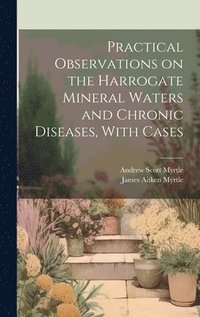 bokomslag Practical Observations on the Harrogate Mineral Waters and Chronic Diseases, With Cases