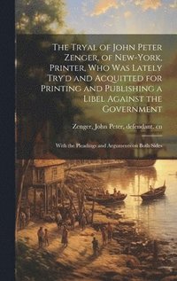bokomslag The Tryal of John Peter Zenger, of New-York, Printer, who was Lately Try'd and Acquitted for Printing and Publishing a Libel Against the Government