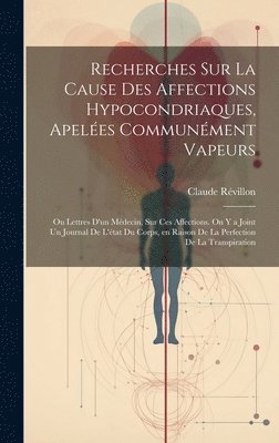 Recherches sur la cause des affections hypocondriaques, apeles communment vapeurs; ou lettres d'un mdecin, sur ces affections. On y a joint un journal de l'tat du corps, en raison de la 1