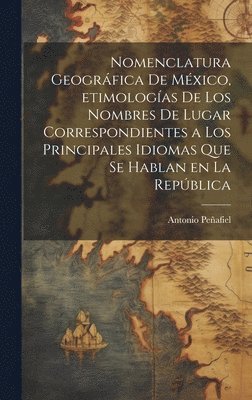 bokomslag Nomenclatura geogrfica de Mxico, etimologas de los nombres de lugar correspondientes a los principales idiomas que se hablan en la Repblica