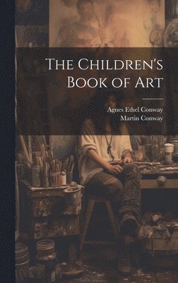 Conway Agnes Ethel, Conway Martin, Agnes Ethel, Conway, Martin, Sir, Conway, Conway Martin - Children's Book of Art, Inbunden