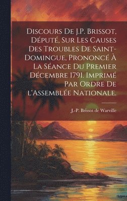 bokomslag Discours de J.P. Brissot, dput, sur les causes des troubles de Saint-Domingue, prononc  la sance du premier dcembre 1791. Imprim par ordre de l'Assemble nationale.