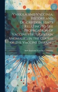 bokomslag Variola and Vaccinia, History and Description. Hints Relating to the Propagation of Vaccine Virus. Certain Anomalies in the Course of the Vaccine Disease ..