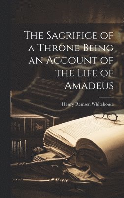 bokomslag Sacrifice of a Throne Being an Account of the Life of Amadeus