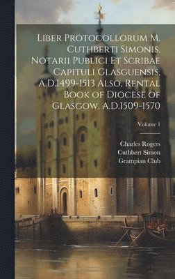 bokomslag Liber Protocollorum M. Cuthberti Simonis, Notarii Publici et Scribae Capituli Glasguensis, A.D.1499-1513 Also, Rental Book of Diocese of Glasgow, A.D.1509-1570; Volume 1