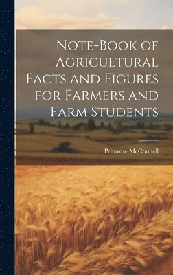 McConnell Primrose 1856-, Primrose, 1856-, McConnell, Primrose McConnell - Note-book of Agricultural Facts and Figures for Farmers and Farm Students, Inbunden