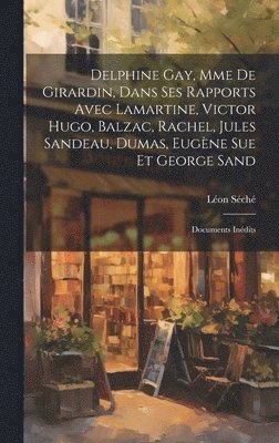 Séché Léon 1848-1914, Léon, 1848-1914, Séché, Léon Séché - Delphine Gay, Mme de Girardin, dans ses rapports avec Lamartine, Victor Hugo, Balzac, Rachel, Jules Sandeau, Dumas, Eugène Sue et George Sand, Inbunden