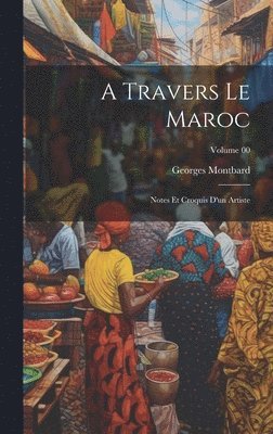A travers le Maroc; notes et croquis d'un artiste; Volume 00 1