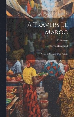travers le Maroc; notes et croquis d'un artiste; Volume 00