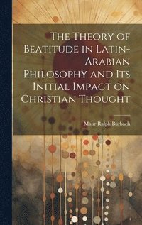 bokomslag Theory of Beatitude in Latin-Arabian Philosophy and its Initial Impact on Christian Thought