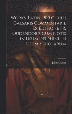 bokomslag Works. Latin. 1819 C. Julii Caesaris Commentarii. Ex editione Fr. Oudendorp, cum notis in usum Delphini. In usum scholarum