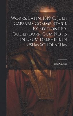 Works. Latin. 1819 C. Julii Caesaris Commentarii. Ex editione Fr. Oudendorp, cum notis in usum Delphini. In usum scholarum