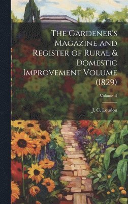 J. C. (John Claudius) Loudon - Gardener's Magazine and Register of Rural & Domestic Improvement Volume (1829); Volume 5, Inbunden