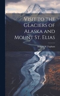 bokomslag Visit to the Glaciers of Alaska and Mount St. Elias