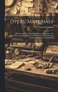 bokomslag Dyers' Materials; an Introduction to the Examination, Evaluation and Application of the Most Important Substances Used in Dyeing, Printing, Bleaching and Finishing