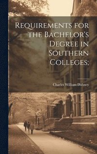 bokomslag Requirements for the Bachelor's Degree in Southern Colleges;