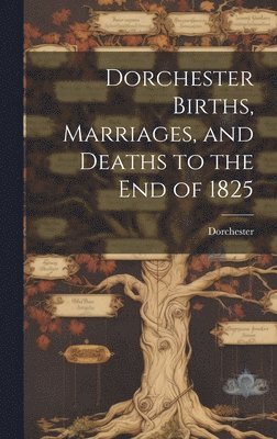 Dorchester (Boston Mass ), Dorchester (Boston Mass )., Dorchester (Boston, Mass.) - Dorchester Births, Marriages, and Deaths to the end of 1825, Inbunden