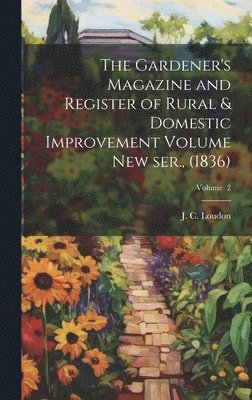 J. C. (John Claudius) Loudon - Gardener's Magazine and Register of Rural & Domestic Improvement Volume new ser., (1836); Volume 2, Inbunden