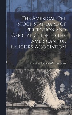 bokomslag The American pet Stock Standard of Perfection and Official Guide to the American fur Fanciers' Association