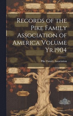 Records of the Pike Family Association of America Volume Yr.1904 1