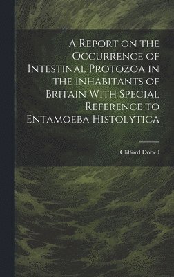 Clifford Dobell, Clifford, 1886-1949, Dobell - Report on the Occurrence of Intestinal Protozoa in the Inhabitants of Britain With Special Reference to Entamoeba Histolytica, Inbunden