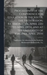 bokomslag Proceedings of the Conference for Education in the South, the Sixth Session. Richmond, Va., April 22d to April 24th, and at the University of Virginia, April 25th