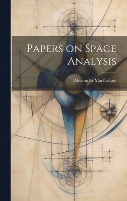 Alexander MacFarlane, Alexander, 1851-1913, Macfarlane, Alexander Macfarlane - Papers on Space Analysis, Inbunden