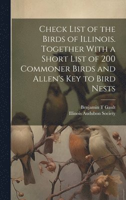 Check List of the Birds of Illinois. Together With a Short List of 200 Commoner Birds and Allen's Key to Bird Nests 1