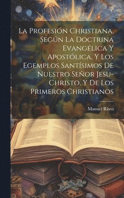 Risco Manuel 1735-1801, Manuel, 1735-1801, Risco, Manuel Risco - profesión christiana, según la doctrina evangélica y apostólica, y los egemplos santísimos de nuestro Señor Jesu-Christo, y de los primeros Christianos, Inbunden