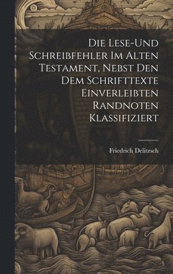 Lese-und Schreibfehler Im Alten Testament, Nebst Den Dem Schrifttexte Einverleibten Randnoten Klassifiziert