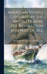 bokomslag American Vessels Captured by the British During the Revolution and war of 1812;