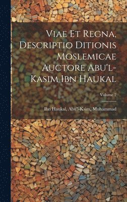 Viae et regna, descriptio ditionis moslemicae auctore Abu'l-Kasim Ibn Haukal; Volume 2 1