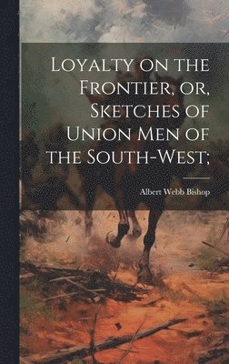 bokomslag Loyalty on the Frontier, or, Sketches of Union men of the South-west;