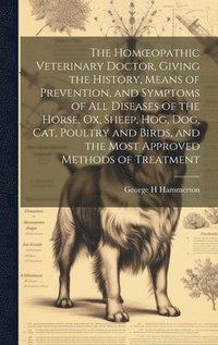 bokomslag Homoeopathic Veterinary Doctor, Giving the History, Means of Prevention, and Symptoms of all Diseases of the Horse, ox, Sheep, hog, dog, cat, Poultry and Birds, and the Most Approved Methods of Tre...
