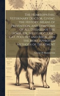 bokomslag The Homoeopathic Veterinary Doctor, Giving the History, Means of Prevention, and Symptoms of all Diseases of the Horse, ox, Sheep, hog, dog, cat, Poultry and Birds, and the Most Approved Methods of