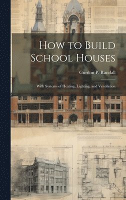 bokomslag How to Build School Houses; With Systems of Heating, Lighting, and Ventilation