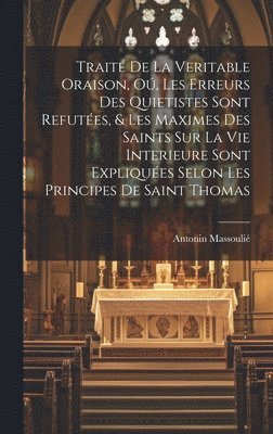 bokomslag Traité de la veritable oraison, oú, Les erreurs des Quietistes sont refutées, & les maximes des saints sur la vie interieure sont expliquées selon les principes de Saint Thomas